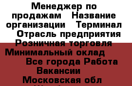 Менеджер по продажам › Название организации ­ Терминал7 › Отрасль предприятия ­ Розничная торговля › Минимальный оклад ­ 60 000 - Все города Работа » Вакансии   . Московская обл.,Щербинка г.